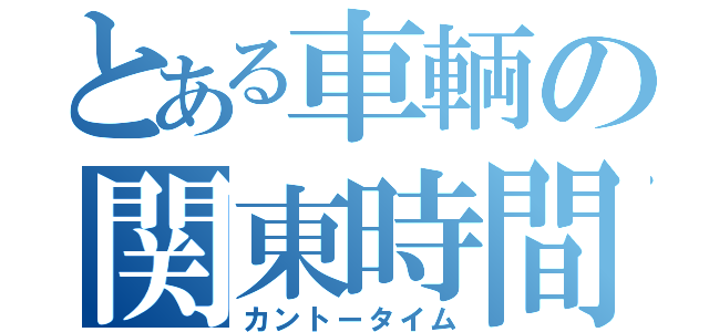 とある車輌の関東時間（カントータイム）