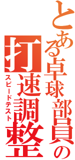 とある卓球部員の打速調整（スピードテスト）