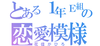 とある１年Ｅ組の恋愛模様（花佳がひろ）