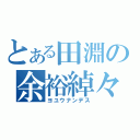 とある田淵の余裕綽々（ヨユウナンデス）