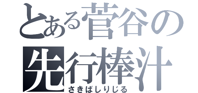 とある菅谷の先行棒汁（さきばしりじる）