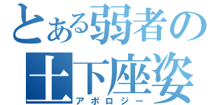 とある弱者の土下座姿（アポロジー）