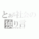 とある社会の独り言（アクセラレータ）