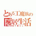 とある工魔族の隠居生活（地下暮らし）