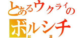 とあるウクライのボルシチ（起源）