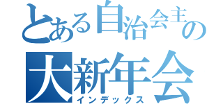 とある自治会主催の大新年会（インデックス）