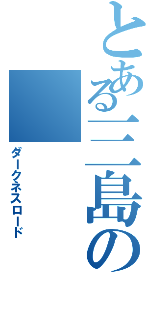 とある三島のⅡ（ダークネスロード）