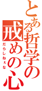 とある哲学の戒めの心（だらしねぇな）