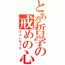 とある哲学の戒めの心（だらしねぇな）