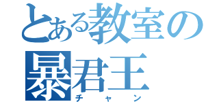 とある教室の暴君王（チャン）