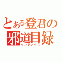 とある登君の邪道目録（インデックス）