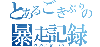 とあるごきぶりの暴走記録（癶（癶；゜ё゜；）癶）