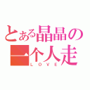 とある晶晶の一个人走（ＬＯＶＥ）