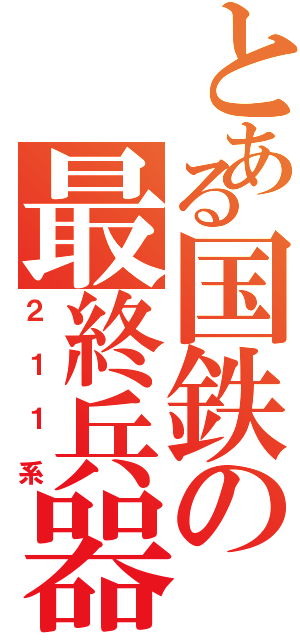 とある国鉄の最終兵器Ⅱ（２１１系）