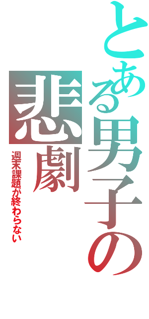 とある男子の悲劇（週末課題が終わらない）