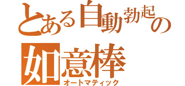 とある自動勃起の如意棒（オートマティック）