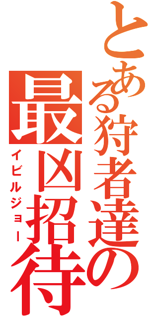 とある狩者達の最凶招待（イビルジョー）