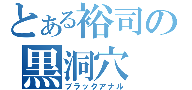 とある裕司の黒洞穴（ブラックアナル）