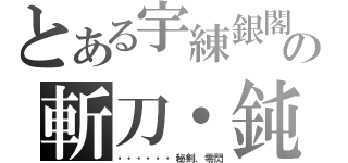 とある宇練銀閣の斬刀・鈍（・・・・・・秘剣、零閃）