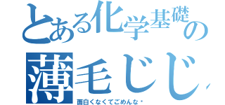 とある化学基礎の薄毛じじい（面白くなくてごめんな〜）