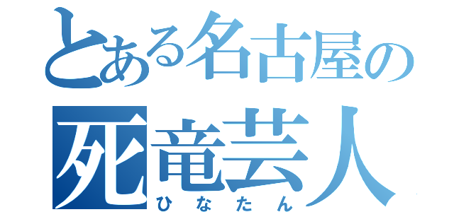 とある名古屋の死竜芸人（ひなたん）