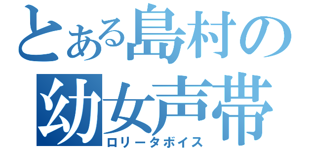 とある島村の幼女声帯（ロリータボイス）