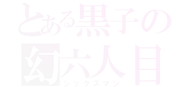 とある黒子の幻六人目（シックスマン）