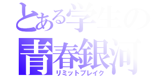 とある学生の青春銀河（リミットブレイク）