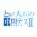 とある大石の中間テストⅡ（平均高すぎ）