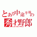 とある中途半端の秀才野郎（しゅうさいやろう）