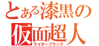 とある漆黒の仮面超人（ライダーブラック）