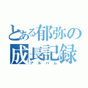 とある郁弥の成長記録（アルバム）