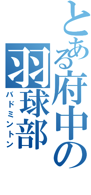 とある府中の羽球部（バドミントン）