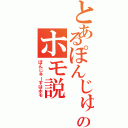 とあるぽんじゅーすのホモ説（ぽんじゅーすはホモ）