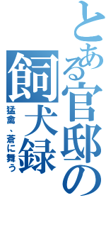 とある官邸の飼犬録（猛禽、蒼に舞う）