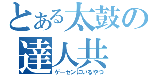 とある太鼓の達人共（ゲーセンにいるやつ）