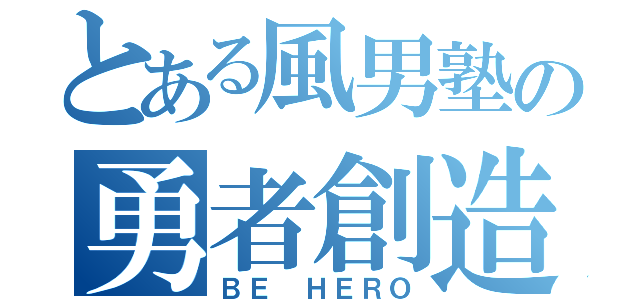 とある風男塾の勇者創造（ＢＥ　ＨＥＲＯ）