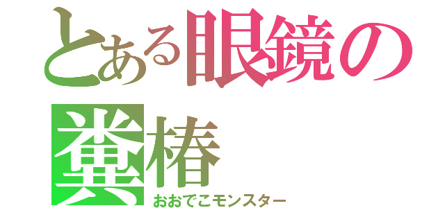 とある眼鏡の糞椿（おおでこモンスター）