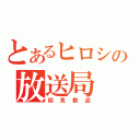 とあるヒロシの放送局（初見歓迎）