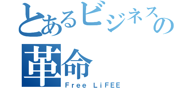 とあるビジネスの革命（Ｆｒｅｅ ＬｉＦＥＥ）