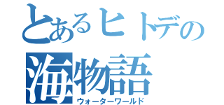 とあるヒトデの海物語（ウォーターワールド）