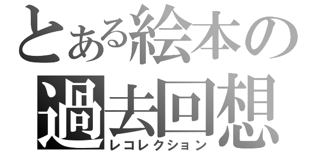 とある絵本の過去回想（レコレクション）