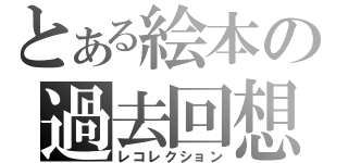 とある絵本の過去回想（レコレクション）