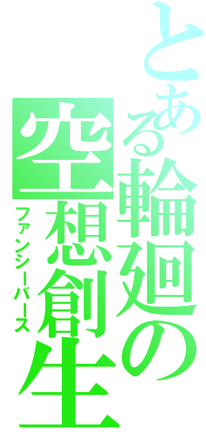 とある輪廻の空想創生（ファンシーバース）