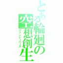 とある輪廻の空想創生（ファンシーバース）