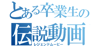 とある卒業生の伝説動画（レジェンドムービー）