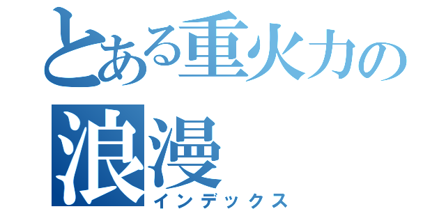 とある重火力の浪漫（インデックス）