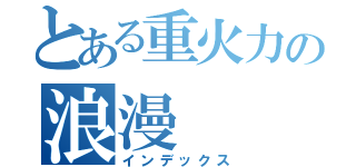 とある重火力の浪漫（インデックス）