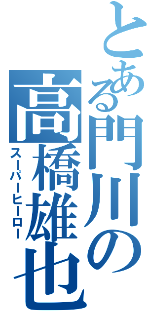 とある門川の高橋雄也（スーパーヒーロー）