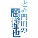 とある門川の高橋雄也（スーパーヒーロー）